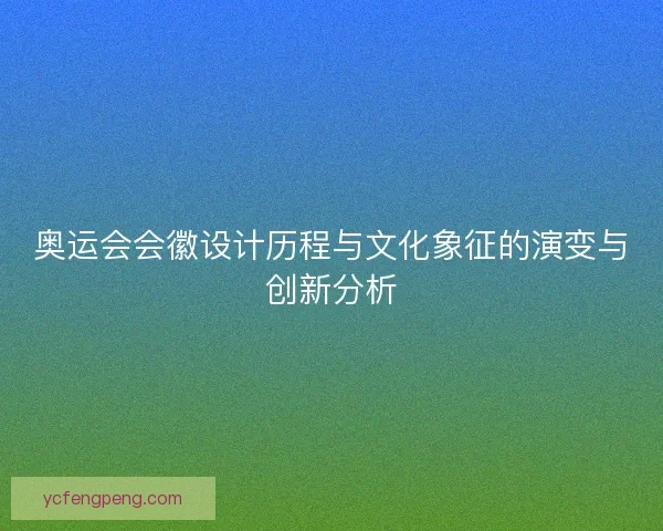 奥运会会徽设计历程与文化象征的演变与创新分析