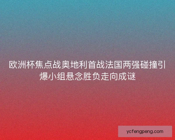 欧洲杯焦点战奥地利首战法国两强碰撞引爆小组悬念胜负走向成谜