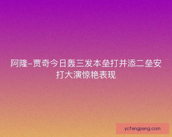 阿隆-贾奇今日轰三发本垒打并添二垒安打大演惊艳表现