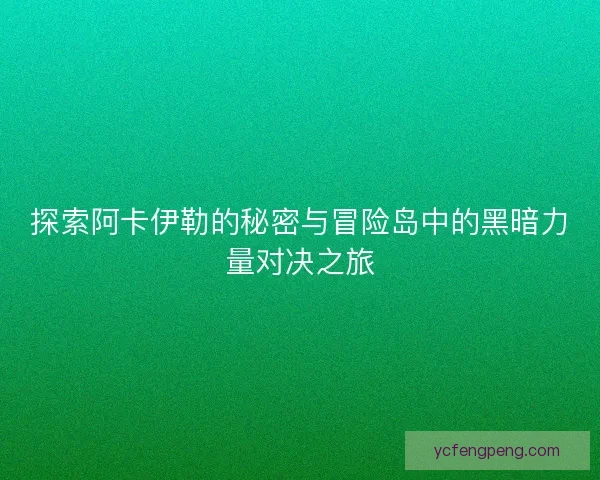 探索阿卡伊勒的秘密与冒险岛中的黑暗力量对决之旅