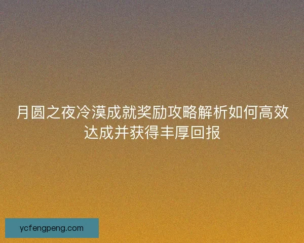 月圆之夜冷漠成就奖励攻略解析如何高效达成并获得丰厚回报