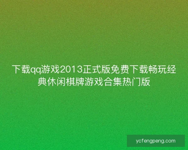 下载qq游戏2013正式版免费下载畅玩经典休闲棋牌游戏合集热门版