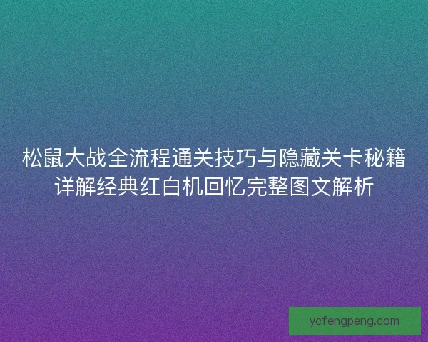 松鼠大战全流程通关技巧与隐藏关卡秘籍详解经典红白机回忆完整图文解析