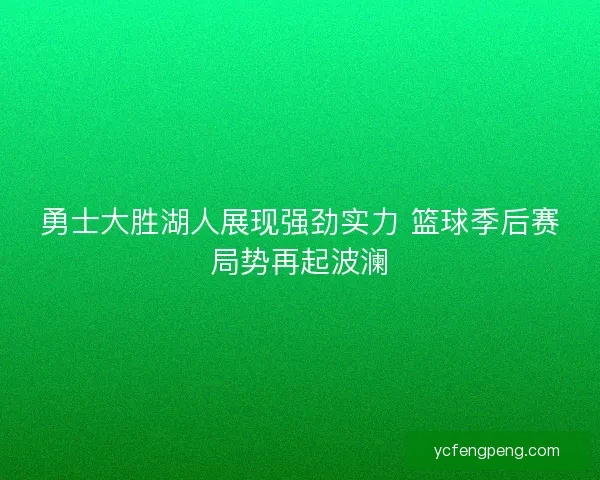 勇士大胜湖人展现强劲实力 篮球季后赛局势再起波澜