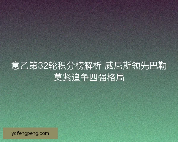 意乙第32轮积分榜解析 威尼斯领先巴勒莫紧追争四强格局