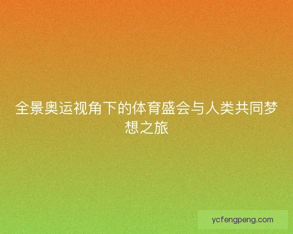 全景奥运视角下的体育盛会与人类共同梦想之旅