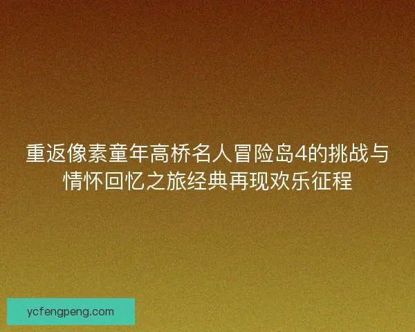 重返像素童年高桥名人冒险岛4的挑战与情怀回忆之旅经典再现欢乐征程