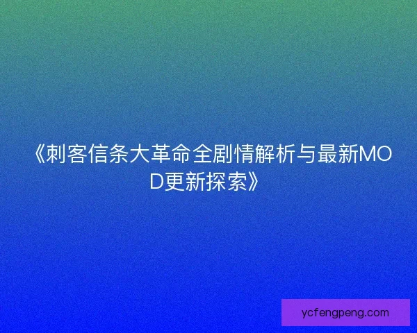 《刺客信条大革命全剧情解析与最新MOD更新探索》