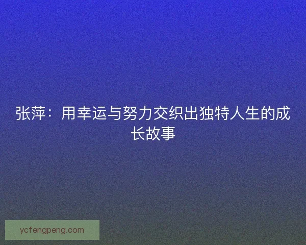 张萍：用幸运与努力交织出独特人生的成长故事